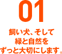 01 飼い犬、そして緑と自然をずっと大切にします。