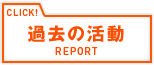 過去の活動REPORT