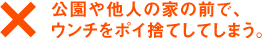 公園や他人の家の前で、ウンチをポイ捨てしてしまう。